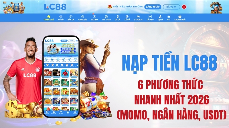 Nạp Tiền LC88 – 6 Phương Thức Nhanh Nhất 2026 (MoMo, Ngân Hàng, USDT)
